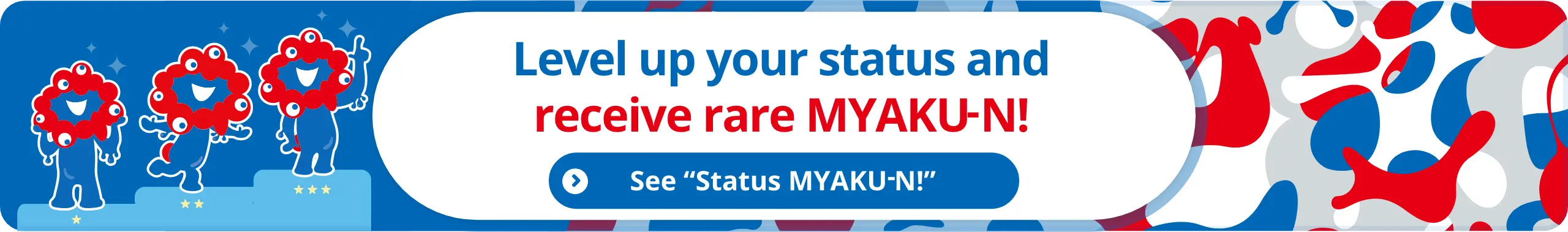 Level up your status and receive a rare MYAKU-N!