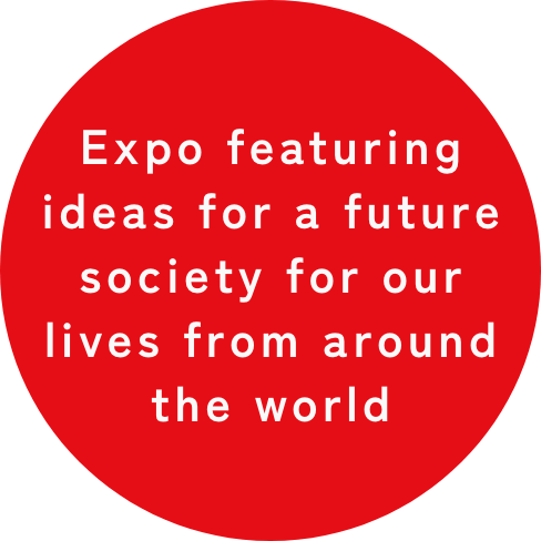 Expo featuring ideas for a future society for our lives from around the world