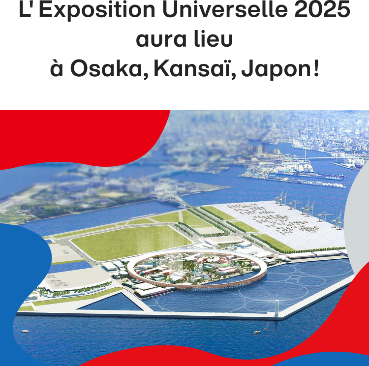 L’ Exposition Universelle 2025 aura lieu à Osaka, Kansaï, Japon !