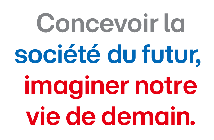 Concevoir la société du futur, imaginer notre vie de demain.