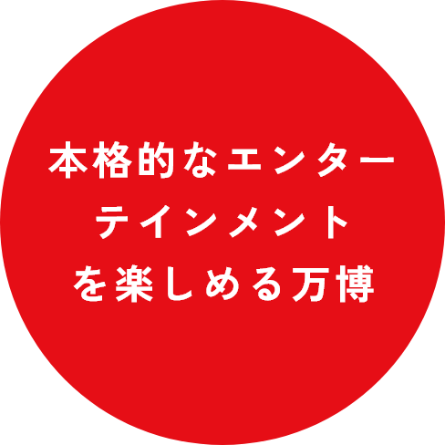 本格的なエンターテイメントを楽しめる万博